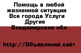Помощь в любой жизненной ситуации - Все города Услуги » Другие   . Владимирская обл.